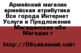 Армейский магазин ,армейская атрибутика - Все города Интернет » Услуги и Предложения   . Магаданская обл.,Магадан г.